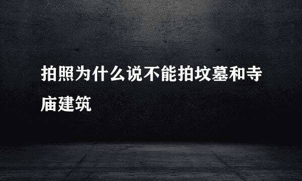 拍照为什么说不能拍坟墓和寺庙建筑