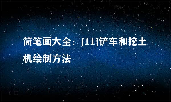 简笔画大全：[11]铲车和挖土机绘制方法