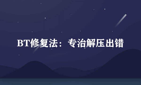 BT修复法：专治解压出错