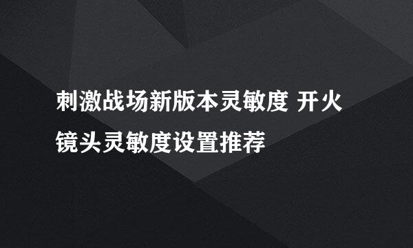 刺激战场新版本灵敏度 开火镜头灵敏度设置推荐