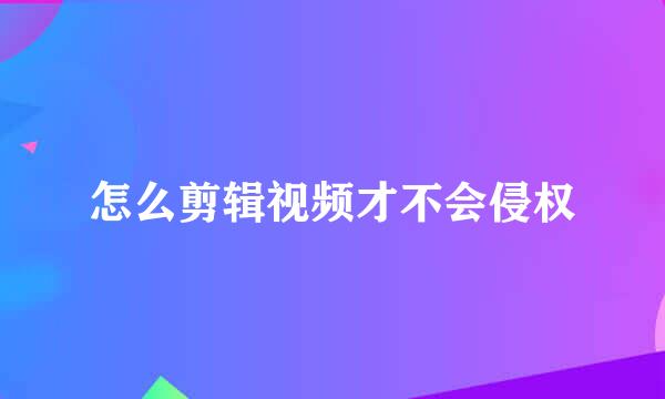 怎么剪辑视频才不会侵权