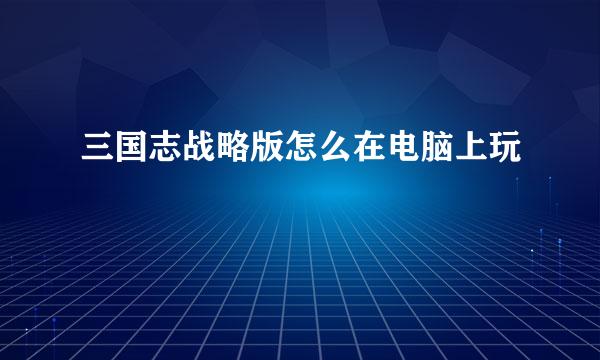 三国志战略版怎么在电脑上玩