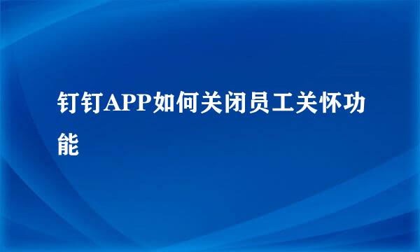 钉钉APP如何关闭员工关怀功能