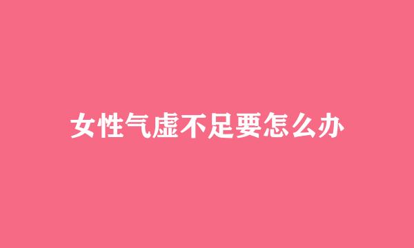 女性气虚不足要怎么办