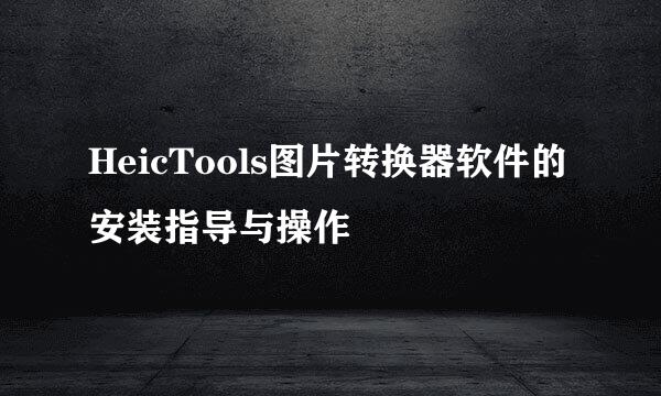 HeicTools图片转换器软件的安装指导与操作