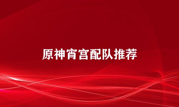 原神宵宫配队推荐