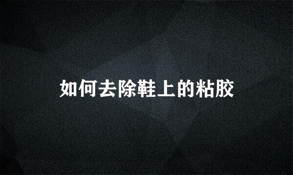 如何去除鞋上的粘胶