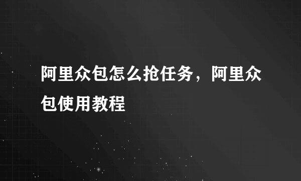 阿里众包怎么抢任务，阿里众包使用教程