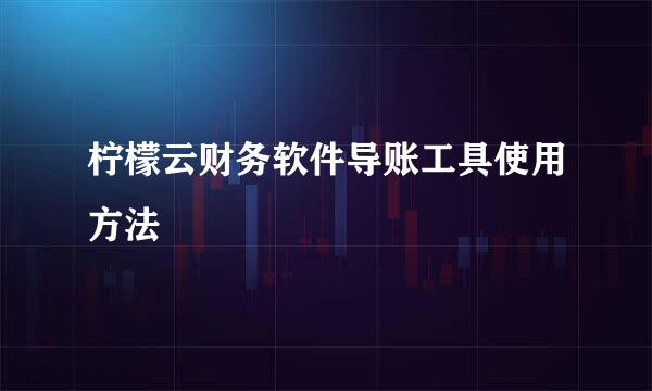 柠檬云财务软件导账工具使用方法