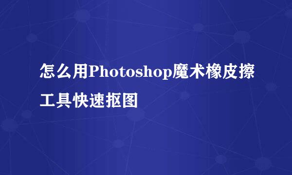 怎么用Photoshop魔术橡皮擦工具快速抠图