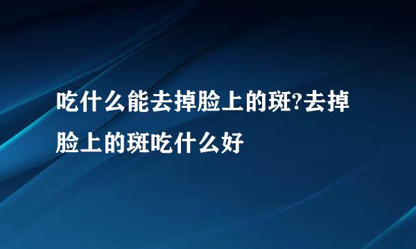 吃什么能去掉脸上的斑?去掉脸上的斑吃什么好