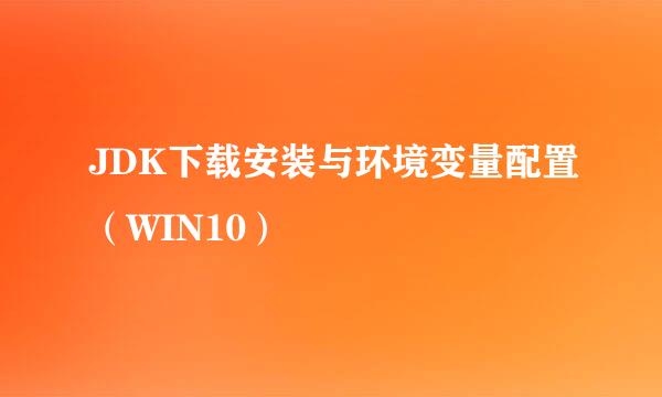 JDK下载安装与环境变量配置（WIN10）
