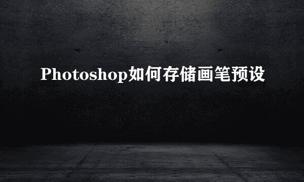 Photoshop如何存储画笔预设