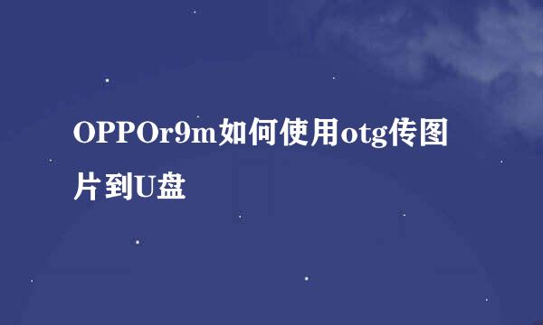 OPPOr9m如何使用otg传图片到U盘