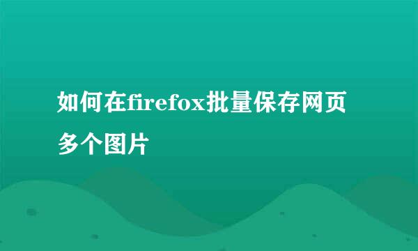 如何在firefox批量保存网页多个图片