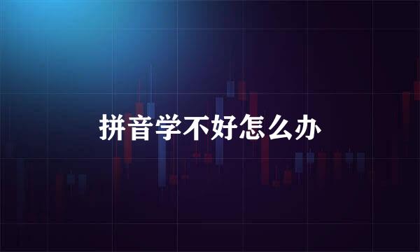 拼音学不好怎么办