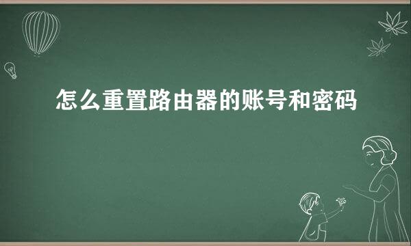 怎么重置路由器的账号和密码