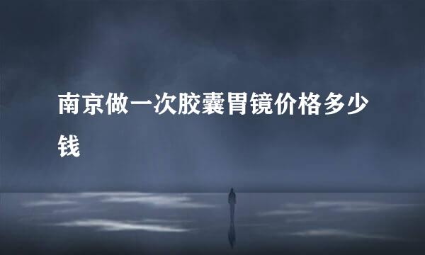 南京做一次胶囊胃镜价格多少钱