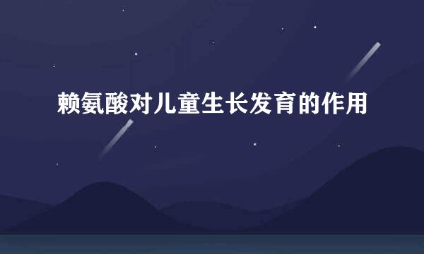 赖氨酸对儿童生长发育的作用