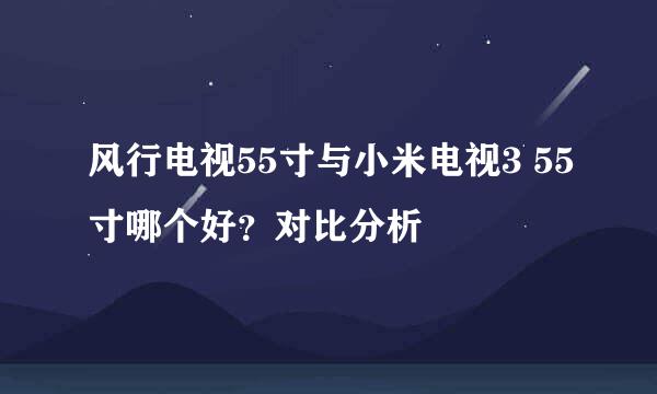 风行电视55寸与小米电视3 55寸哪个好？对比分析