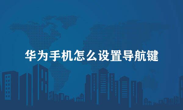 华为手机怎么设置导航键
