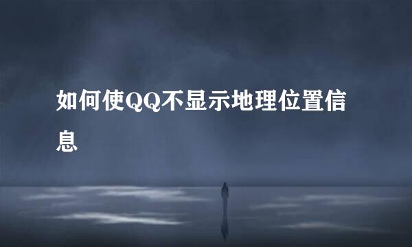 如何使QQ不显示地理位置信息