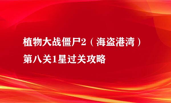 植物大战僵尸2（海盗港湾）第八关1星过关攻略
