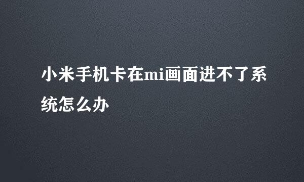 小米手机卡在mi画面进不了系统怎么办
