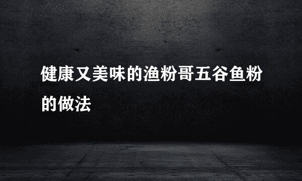 健康又美味的渔粉哥五谷鱼粉的做法