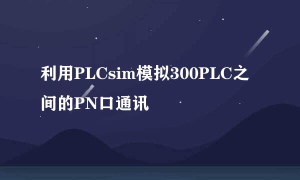 利用PLCsim模拟300PLC之间的PN口通讯