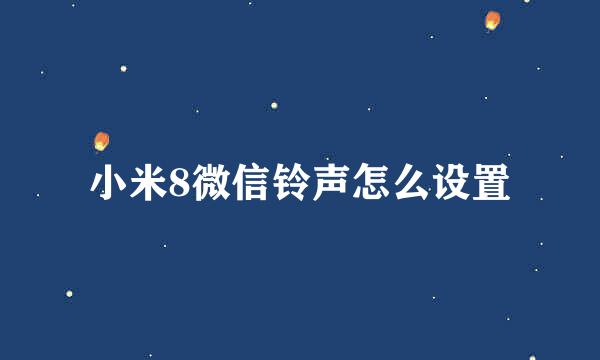 小米8微信铃声怎么设置