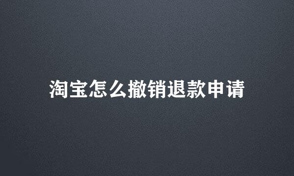 淘宝怎么撤销退款申请
