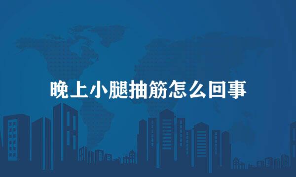 晚上小腿抽筋怎么回事