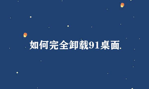 如何完全卸载91桌面