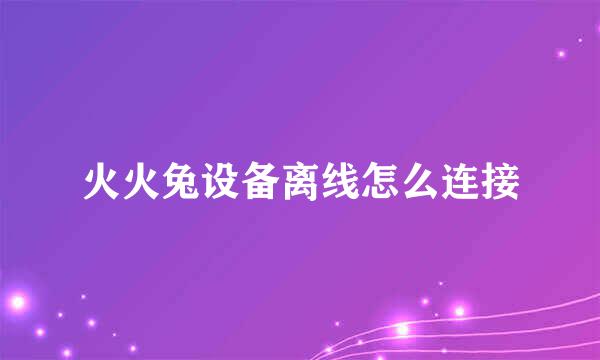 火火兔设备离线怎么连接