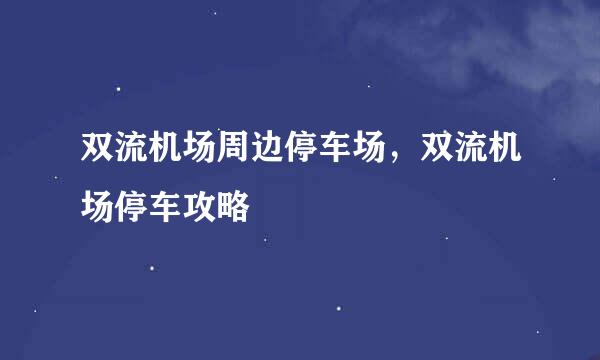 双流机场周边停车场，双流机场停车攻略