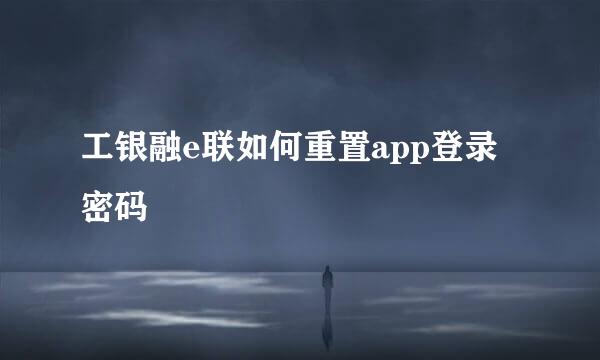 工银融e联如何重置app登录密码