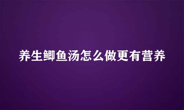 养生鲫鱼汤怎么做更有营养