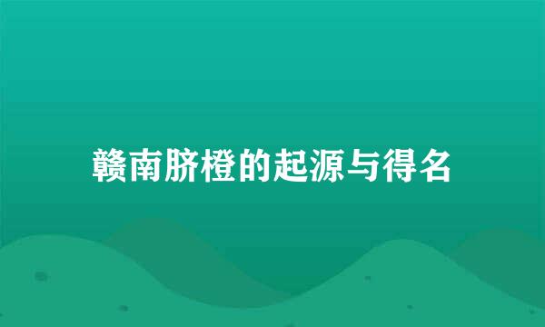 赣南脐橙的起源与得名