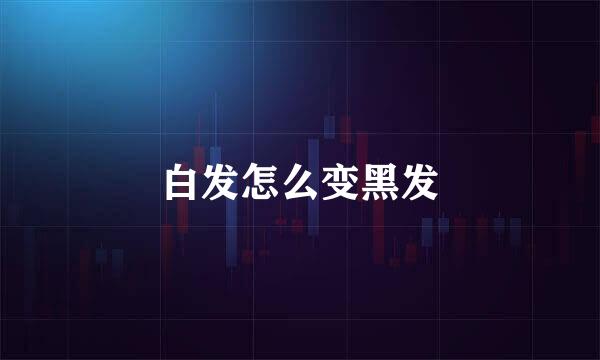 白发怎么变黑发
