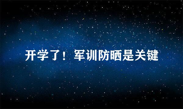 开学了！军训防晒是关键