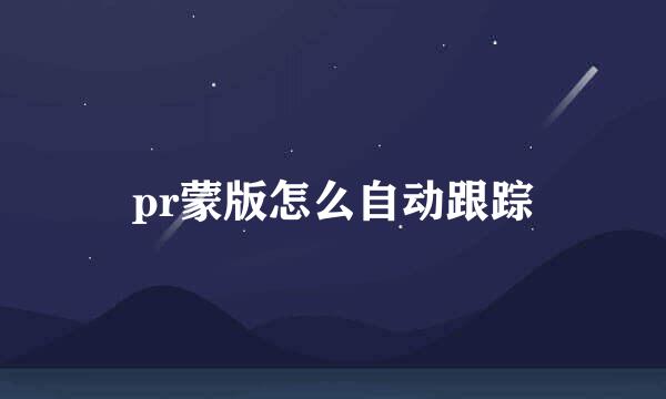 pr蒙版怎么自动跟踪