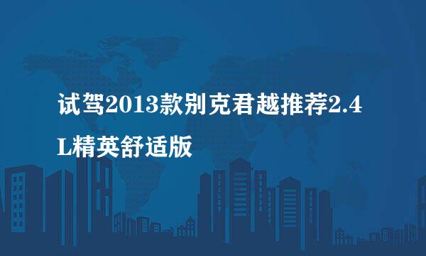 试驾2013款别克君越推荐2.4L精英舒适版