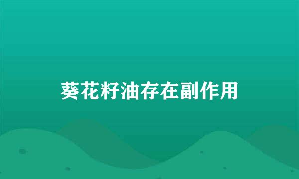 葵花籽油存在副作用