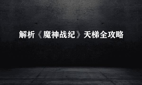 解析《魔神战纪》天梯全攻略
