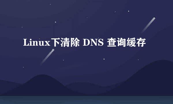 Linux下清除 DNS 查询缓存