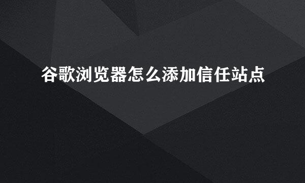 谷歌浏览器怎么添加信任站点