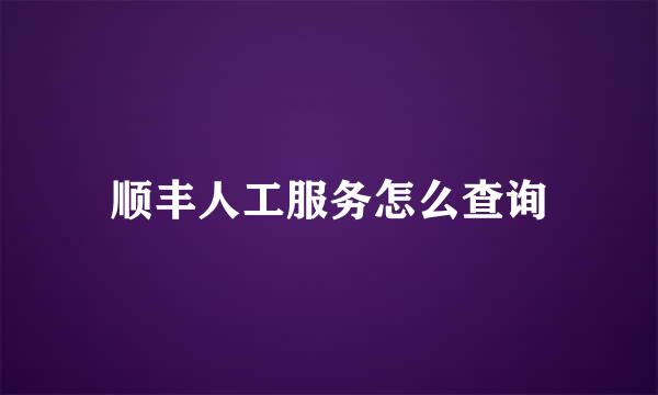顺丰人工服务怎么查询