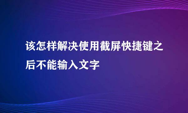 该怎样解决使用截屏快捷键之后不能输入文字