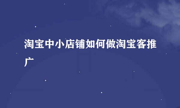 淘宝中小店铺如何做淘宝客推广